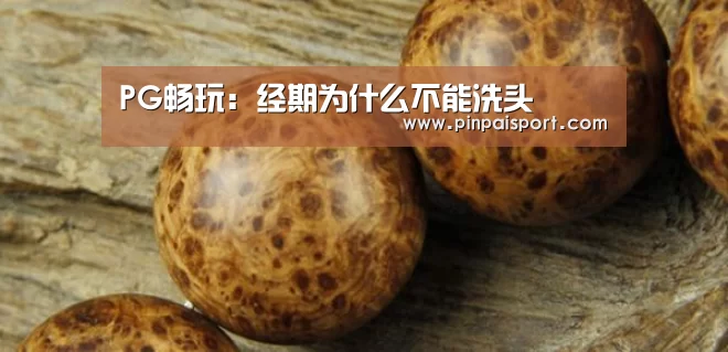 PG畅玩：经期为什么不能洗头