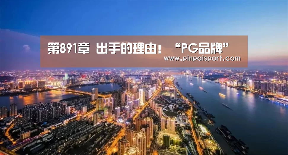 第891章 出手的理由！“PG品牌”
